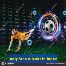 onlyfans elizabeth lopez